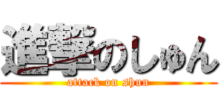 進撃のしゅん (attack on shun)