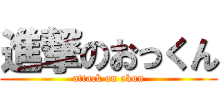 進撃のおっくん (attack on okun)