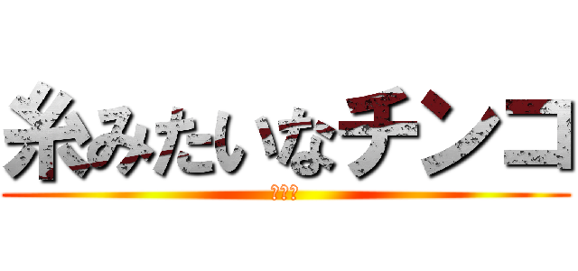 糸みたいなチンコ (チンコ)