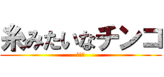 糸みたいなチンコ (チンコ)
