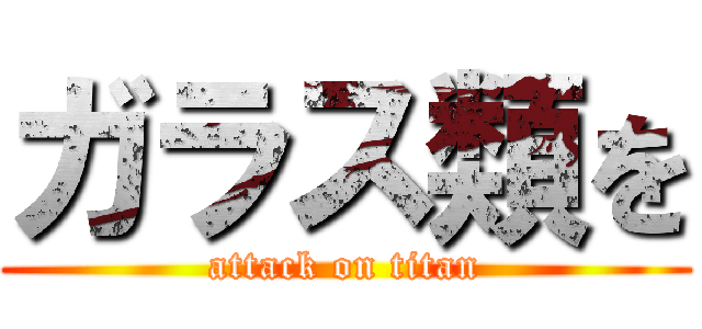 ガラス類を (attack on titan)