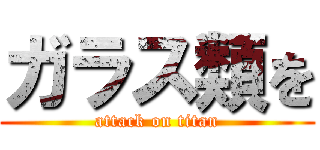 ガラス類を (attack on titan)