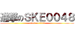 進撃のＳＫＥ００４８ (attack on 0048)