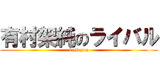有村架純のライバル (fuck you)