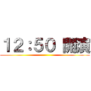 １２：５０ 開演 ()