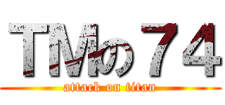 ＴＭの７４ (attack on titan)