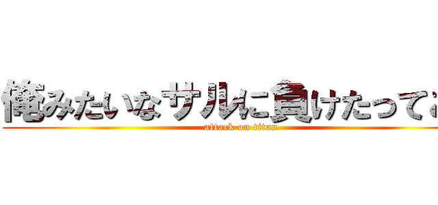 俺みたいなサルに負けたってこと (attack on titan)