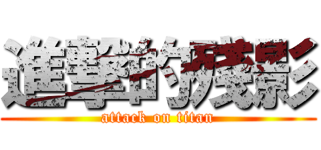 進撃的殘影 (attack on titan)