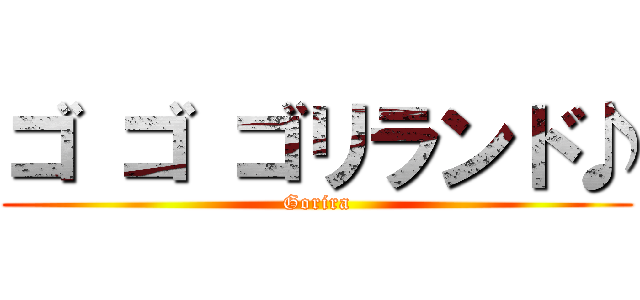 ゴ ゴ ゴリランド♪ (Gorira)