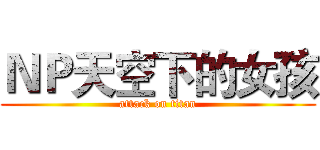 ＮＰ天空下的女孩 (attack on titan)