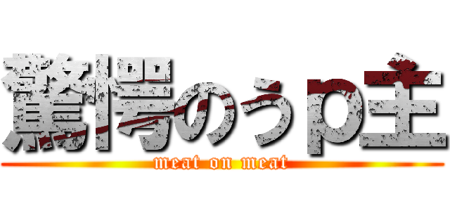 驚愕のうｐ主 (meat on meat)