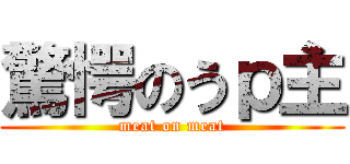 驚愕のうｐ主 (meat on meat)