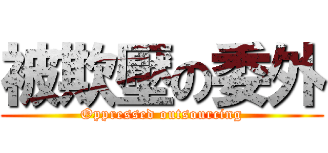 被欺壓の委外 (Oppressed outsourcing)