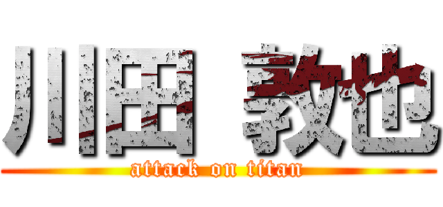 川田 敦也 (attack on titan)