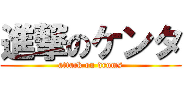 進撃のケンタ (attack on drums)