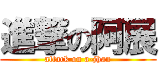 進撃の阿展 (attack on a-jhan)