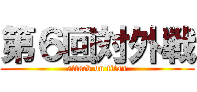 第６回対外戦 (attack on titan)