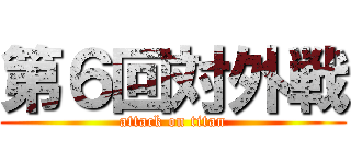 第６回対外戦 (attack on titan)