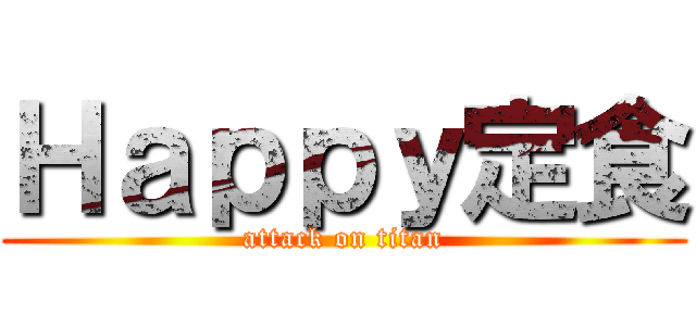 Ｈａｐｐｙ定食 (attack on titan)