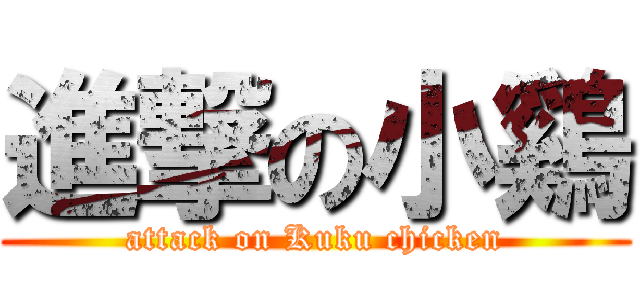 進撃の小鷄 (attack on Kuku chicken)