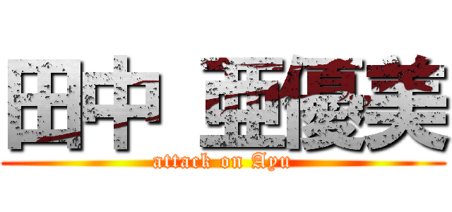 田中 亜優美 (attack on Ayu)
