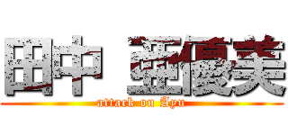 田中 亜優美 (attack on Ayu)