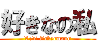 好きなの私 (Levi Ackermann)