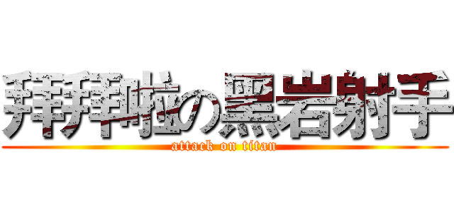 拜拜啦の黑岩射手 (attack on titan)