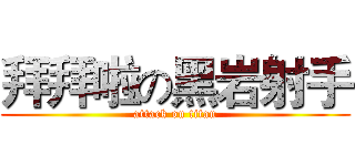 拜拜啦の黑岩射手 (attack on titan)