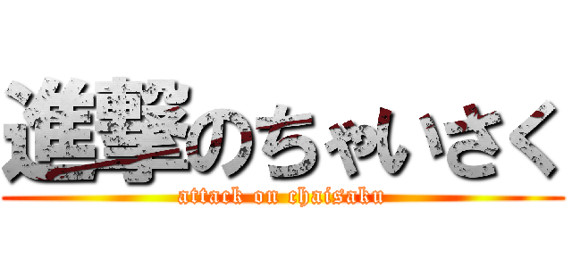 進撃のちゃいさく (attack on chaisaku)