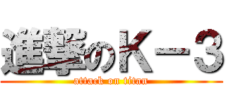 進撃のＫ－３ (attack on titan)