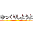 ゆっくりしようよ ()