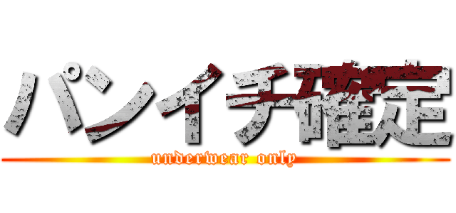 パンイチ確定 (underwear only)