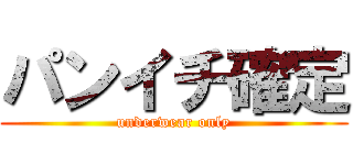 パンイチ確定 (underwear only)