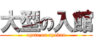 大型の入館 (ogata on nyukan)