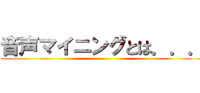 音声マイニングとは．．． ()