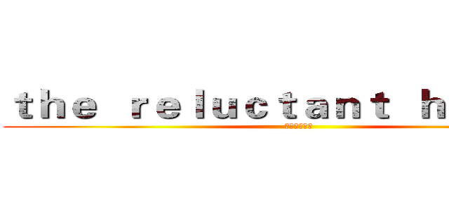 ｔｈｅ  ｒｅｌｕｃｔａｎｔ  ｈｅｒｏｅｓ (献给英雄之歌)