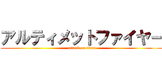 アルティメットファイヤー (attack on titan)