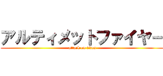 アルティメットファイヤー (attack on titan)