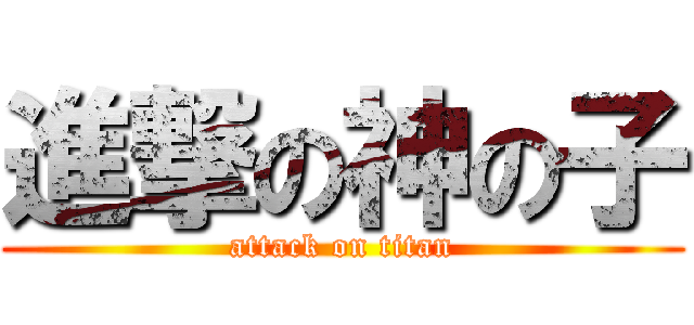 進撃の神の子 (attack on titan)