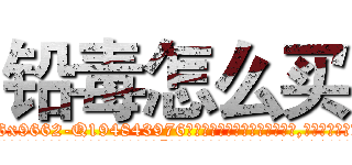 铅毒怎么买 (铅毒怎么买【电.话186x0156x9662-Q194843976林氏药业】我们做的是长期生意,靠的是老客户长期支持
参考消息网2月20日报道 韩媒称，“剩女多、离婚率高的城市，房价一定会上涨。”这是中国经济学家金岩石2016年12月参加在上海举行的房地产相关论坛时说的话。
)