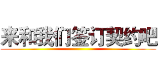 来和我们签订契约吧 ()
