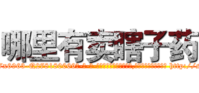 哪里有卖瞎子药 (哪里有卖瞎子药【电-186x2687x6963-Q278180069元-吉-药-业】我们做的是长期生意,靠的是老客户长期支持 http://sngk.net/0X4h3P
)