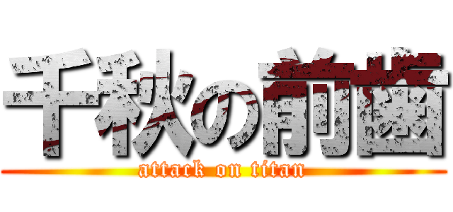 千秋の前歯 (attack on titan)