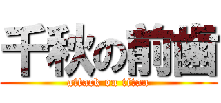 千秋の前歯 (attack on titan)