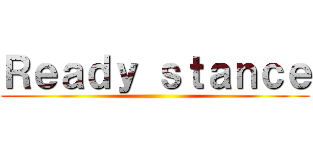 Ｒｅａｄｙ ｓｔａｎｃｅ ( )