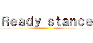 Ｒｅａｄｙ ｓｔａｎｃｅ ( )