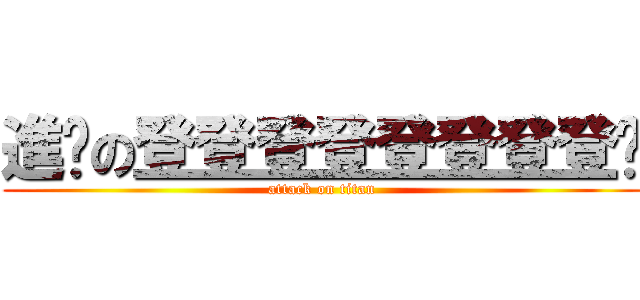 進擊の登登登登登登登登ㄥ (attack on titan)