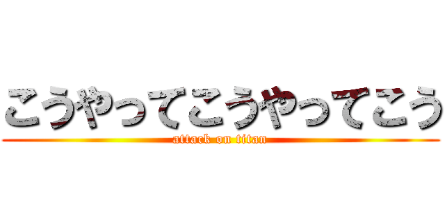 こうやってこうやってこう (attack on titan)