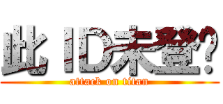 此ＩＤ未登錄 (attack on titan)